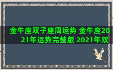 金牛座双子座周运势 金牛座2021年运势完整版 2021年双子座全年运势详解